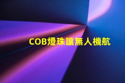 COB燈珠讓無人機航拍補光更出色,效果真的驚艷嗎