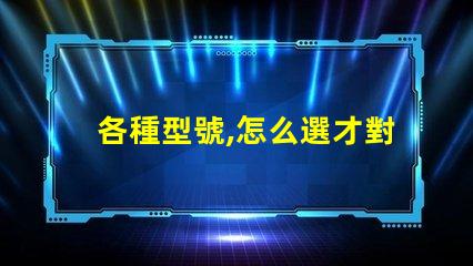 各種型號,怎么選才對