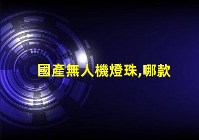 國產無人機燈珠,哪款更亮更穩