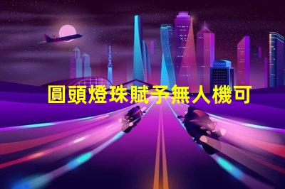圓頭燈珠賦予無人機可愛,它讓無人機更萌