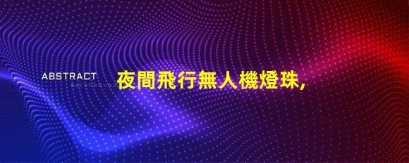 夜間飛行無人機燈珠,夜飛燈珠怎么挑