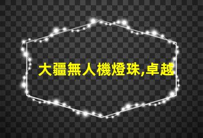 大疆無人機燈珠,卓越性能藏著啥