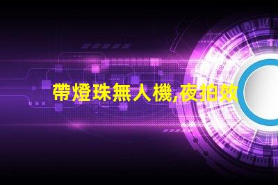 帶燈珠無人機,夜拍效果怎么樣