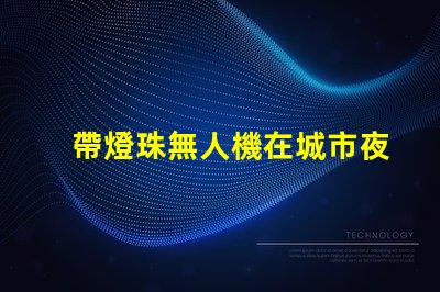 帶燈珠無人機在城市夜景航拍中,夜景航拍怎么拍