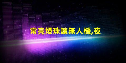 常亮燈珠讓無人機,夜航更安全