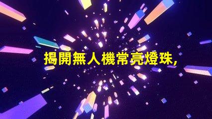 揭開無人機常亮燈珠,它在告訴你什么