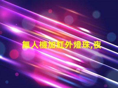 無人機加紅外燈珠,夜晚拍攝看得清嗎