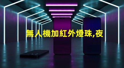 無人機加紅外燈珠,夜間飛行能看清嗎