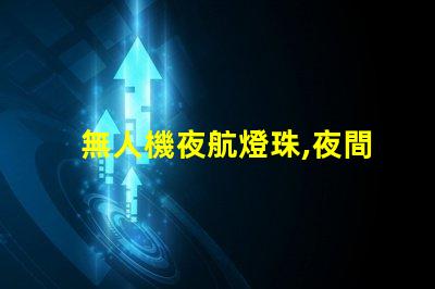 無人機夜航燈珠,夜間飛行必備嗎