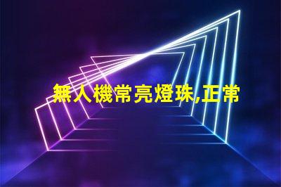 無人機常亮燈珠,正常嗎