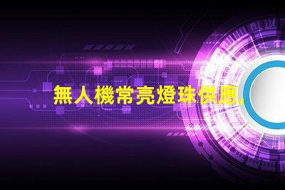 無人機常亮燈珠供應,穩定在哪買