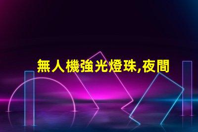 無人機強光燈珠,夜間飛行必備嗎