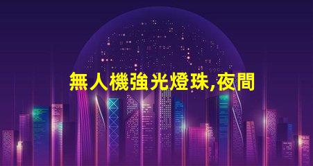 無人機強光燈珠,夜間飛行神器嗎