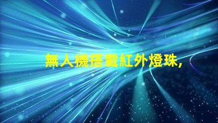 無人機搭載紅外燈珠,夜間偵查利器嗎