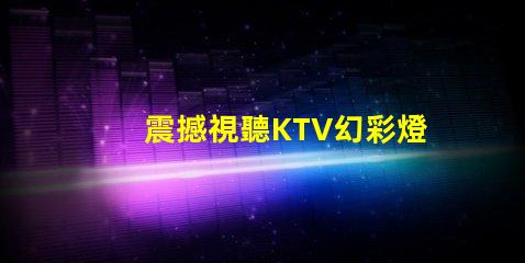 震撼視聽KTV幻彩燈珠打造絢麗炫酷舞臺